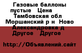 Газовые баллоны пустые › Цена ­ 800 - Тамбовская обл., Моршанский р-н, Ново-Александровка д. Другое » Другое   